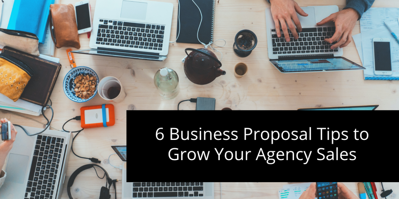 6 Business Proposal Tips to Grow Your Agency Sales