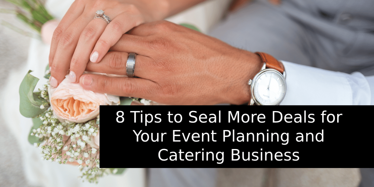 8‌ ‌Tips‌ ‌to‌ ‌Seal‌ ‌More‌ ‌Deals‌ ‌for‌ ‌Your‌ ‌Event‌ ‌Planning‌ ‌and‌ ‌Catering‌ ‌Business‌