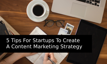 5 Tips For Startups To Create A Content Marketing Strategy