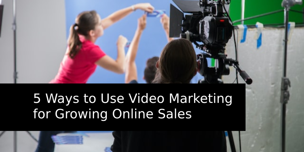 5 Ways to use Video Marketing for Growing Online Sales