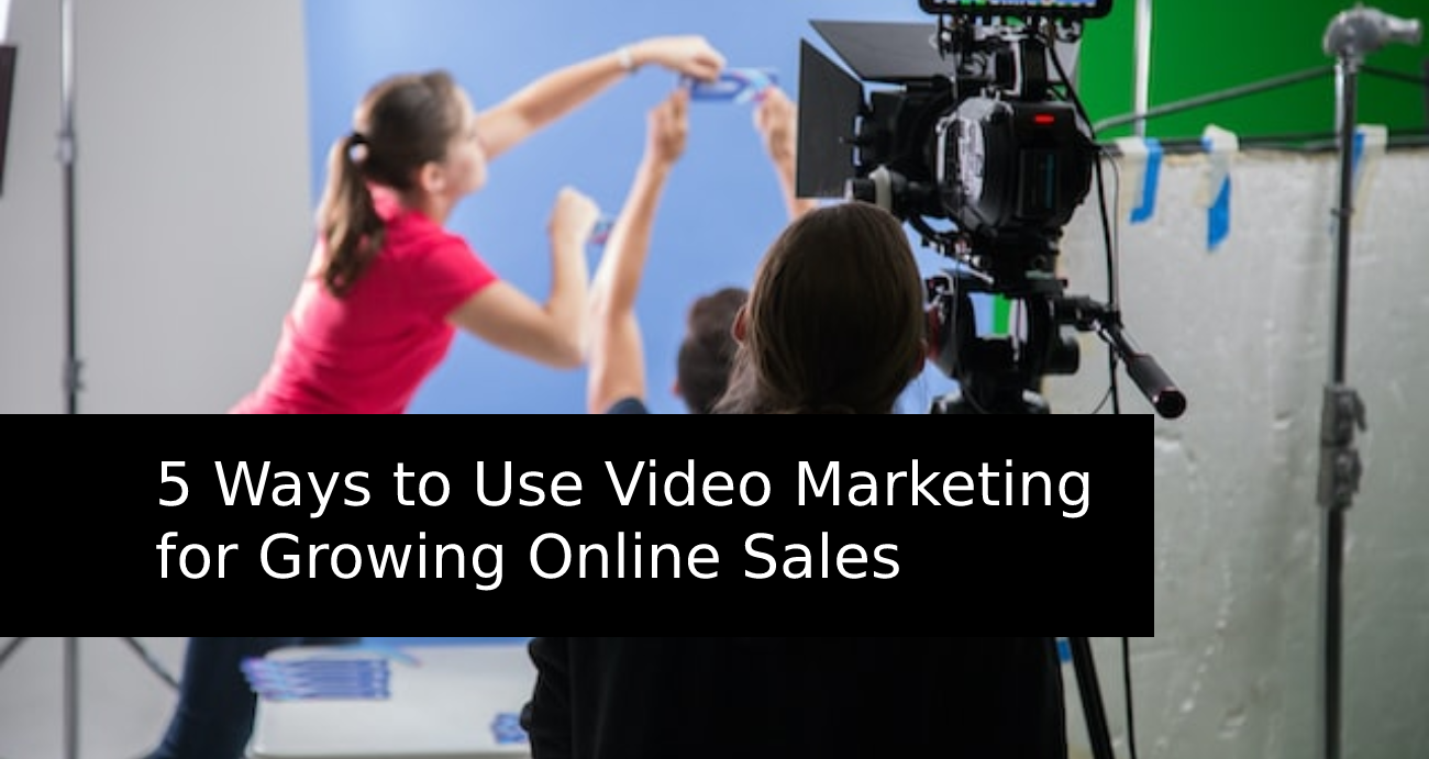 5 Ways to Use Video Marketing for Growing Online Sales