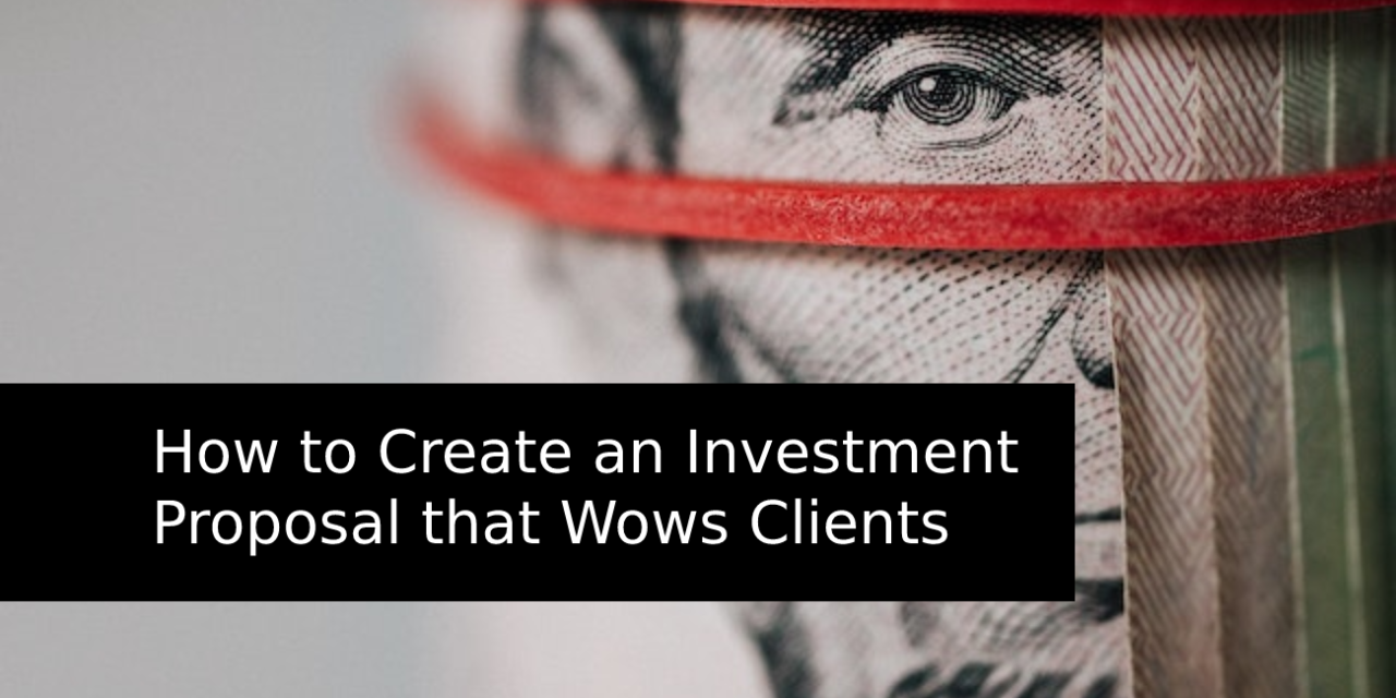 How to Create an Investment Proposal that Wows Clients