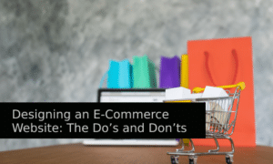 Designing an E-Commerce Website: The Do’s and Don’ts
