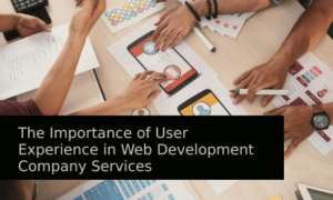 The Importance of User Experience in Web Development Company Services
