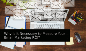 Why Is it Necessary to Measure Your Email Marketing ROI?