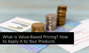 What Is Value-Based Pricing? How Do You Apply It to Your Products?