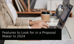 Features to Look for in a Proposal Maker in 2024