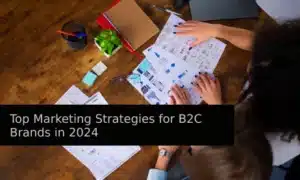 Top Marketing Strategies for B2C Brands in 2024